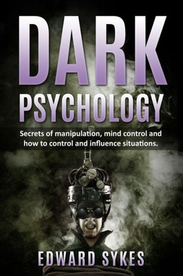 Dark Psychology: Secrets of Manipulation, Mind Control, and How to Control and Influence Situations