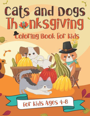 Cats and Dogs Thanksgiving Coloring Book for Kids: A Fun Gift Idea for Kids | Turkey Day Coloring Pages for Kids Ages 4-8