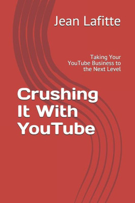 Crushing It With YouTube: Taking Your YouTube Business to the Next Level