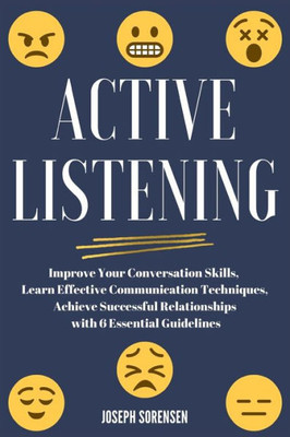 Active Listening: Improve Your Conversation Skills, Learn Effective Communication Techniques, Achieve Successful Relationships with 6 Essential Guidelines