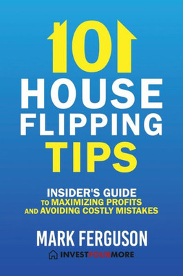 101 House Flipping Tips: Insider's Guide to Maximizing Profits and Avoiding Costly Mistakes