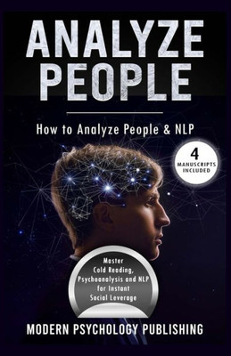 Analyze People: How to Analyze People and NLP (Personality Analysis, Body Language, Neuro-Linguistic Programming, Influence, Persuasion - 4 Manuscripts)