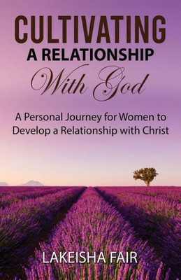 Cultivating A Relationship With God: A Personal Journey for Women to Develop a Relationship with Christ