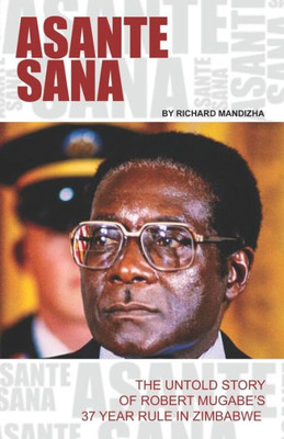 ASANTE SANA: THE UNTOLD STORY OF ROBERT MUGABE'S 37 YEAR RULE