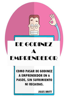 De Godínez a Emprendedor: Cómo pasar de Godínez a Emprendedor en 6 pasos, sin sufrimiento, ni recaídas. (Spanish Edition)