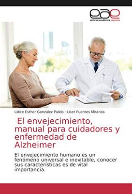 El envejecimiento, manual para cuidadores y enfermedad de Alzheimer: El envejecimiento humano es un fenómeno universal e inevitable, conocer sus ... es de vital importancia. (Spanish Edition)