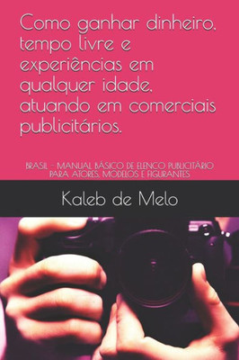 Como ganhar dinheiro, tempo livre e experiências em qualquer idade, atuando em comerciais publicitários.: BRASIL - MANUAL BÁSICO DE ELENCO ... MODELOS E FIGURANTES (Portuguese Edition)