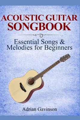Acoustic Guitar Songbook: Essential Songs & Melodies For Beginners