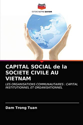CAPITAL SOCIAL de la SOCIETE CIVILE AU VIETNAM: LES ORGANISATIONS COMMUNAUTAIRES : CAPITAL INSTITUTIONNEL ET ORGANISATIONNEL (French Edition)
