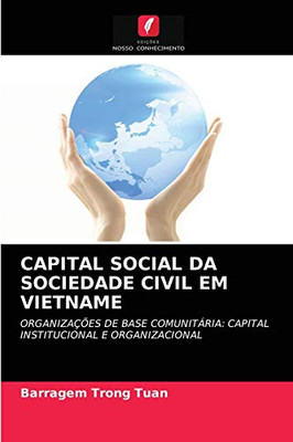 CAPITAL SOCIAL DA SOCIEDADE CIVIL EM VIETNAME: ORGANIZAÇÕES DE BASE COMUNITÁRIA: CAPITAL INSTITUCIONAL E ORGANIZACIONAL (Portuguese Edition)