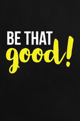 Be That Good: Employee Appreciation Gift for Your Employees, Coworkers, or Boss