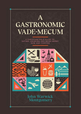 A Gastronomic Vade Mecum: A Christian Field Guide to Eating, Drinking, and Being Merry Now and Forever