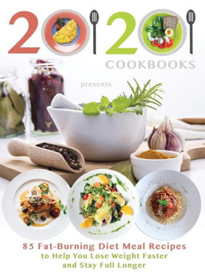 20/20 Cookbooks Presents: 85 Fat-Burning Diet Meal Recipes to Help You Lose Weight Faster and Stay Full Longer