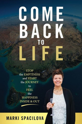 COME BACK TO LIFE: STOP the EMPTINESS and START the JOURNEY to FEEL the HAPPINESS INSIDE & OUT