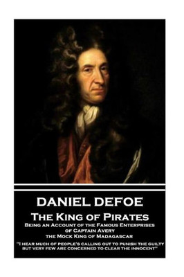 Daniel Defoe - The King of Pirates. Being an Account of the Famous Enterprises of Captain Avery, the Mock King of Madagascar: "I hear much of people's ... very few are concerned to clear the innocent"