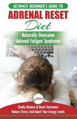 Adrenal Reset Diet: The Ultimate Beginner's Guide To Adrenal Fatigue Reset Diet - Naturally Reset Hormones, Reduce Stress & Anxiety and Boost Your Energy Levels