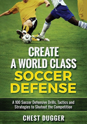 Create a World Class Soccer Defense: A 100 Soccer Drills, Tactics and Techniques to Shutout the Competition (Color Version)