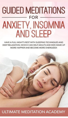 Guided Meditations for Anxiety, Insomnia and Sleep: Have a Full Night's Rest with Sleeping Techniques and Deep Relaxation, Which Can Help Adults and ... up More Happier and Become More Energized!