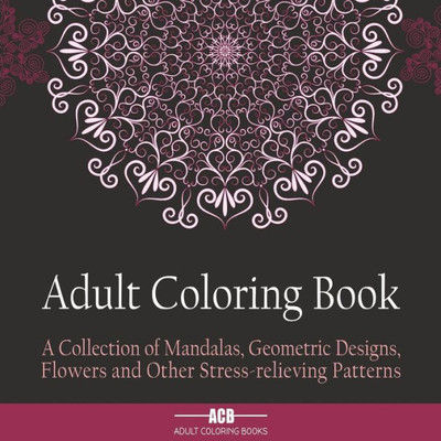 Adult Coloring Book: A Collection of Stress Relieving Patterns, Mandalas, Geometric Designs and Flowers With Lots of Variety [8.5 x 8.5 Inches / Black]