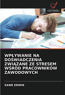 WPŁYWANIE NA DOŚWIADCZENIA ZWIĄZANE ZE STRESEM WŚRÓD PRACOWNIKÓW ZAWODOWYCH (Polish Edition)