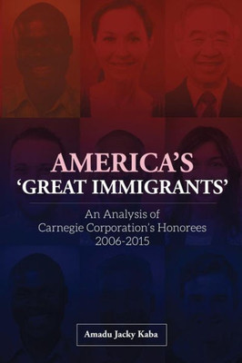 America's 'Great Immigrants': An Analysis of Carnegie Corporation's Honorees, 2006-2015