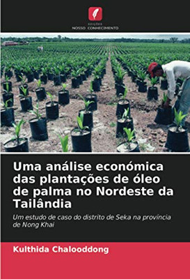 Uma análise económica das plantações de óleo de palma no Nordeste da Tailândia: Um estudo de caso do distrito de Seka na província de Nong Khai (Portuguese Edition)