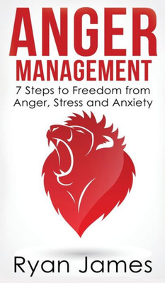 Anger Management: 7 Steps to Freedom from Anger, Stress and Anxiety (Anger Management Series) (Volume 1)