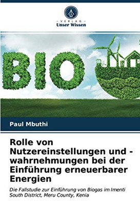 Rolle von Nutzereinstellungen und -wahrnehmungen bei der Einführung erneuerbarer Energien: Die Fallstudie zur Einführung von Biogas im Imenti South District, Meru County, Kenia (German Edition)