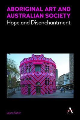 Aboriginal Art and Australian Society: Hope and Disenchantment (Anthem Studies in Australian Literature and Culture)