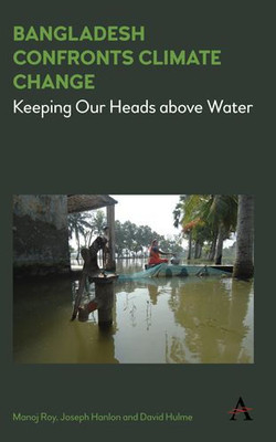 Bangladesh Confronts Climate Change: Keeping Our Heads above Water (Climate Change: Science, Policy and Implementation)