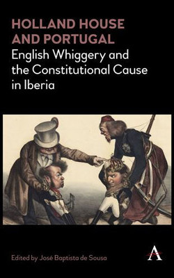 Holland House and Portugal, 17931840: English Whiggery and the Constitutional Cause in Iberia