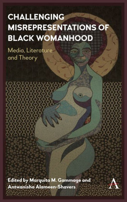 Challenging Misrepresentations of Black Womanhood: Media, Literature and Theory (Anthem Africana Studies, 1)