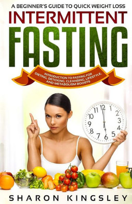 A Beginner's Guide To Quick Weight Loss Intermittent Fasting: Introduction to Fasting For Dieting, Detoxing, Cleansing, Lifestyle and Metabolism ... Diet, Exercise, Fitness Self Improvement)