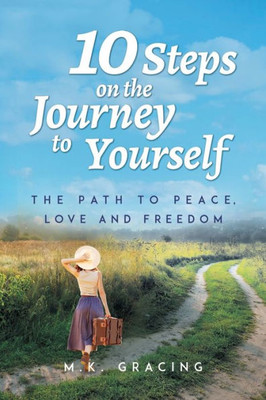 10 Steps on the Journey to Yourself: The Path to Peace, Love and Freedom