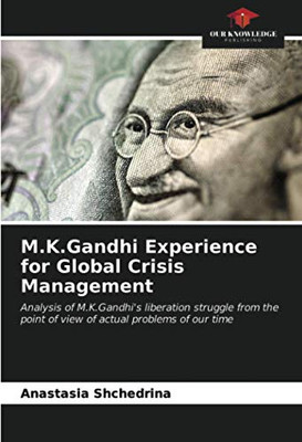 M.K.Gandhi Experience for Global Crisis Management: Analysis of M.K.Gandhi's liberation struggle from the point of view of actual problems of our time