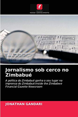 Jornalismo sob cerco no Zimbabué: A política do Zimbabué ganha o seu lugar na imprensa do Zimbabué:Inside the Zimbabwe Financial Gazette Newsroom (Portuguese Edition)