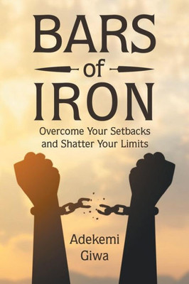 Bars of Iron: Overcome Your Setbacks and Shatter Your Limits