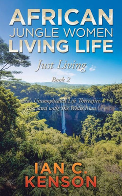 AFRICAN JUNGLE WOMEN LIVING LIFE Just Living Book 2: Saras Uncomplicated Life Thereafter Associated with The White Man