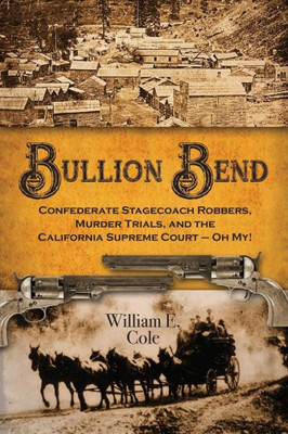 Bullion Bend: Confederate Stagecoach Robbers, Murder Trials, and the California Supreme Court - Oh My!