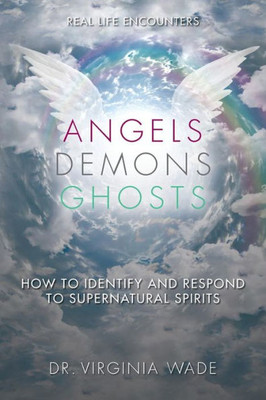 Angels Demons Ghosts: How to Identify and Respond to Supernatural Spirits