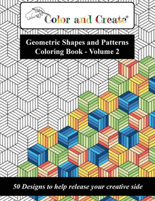 Color and Create - Geometric Shapes and Patterns Coloring Book, Vol.2: 50 Designs to help release your creative side