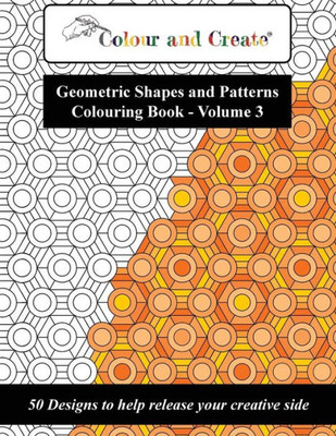 Colour and Create - Geometric Shapes and Patterns Colouring Book, Vol.3: 50 Designs to help release your creative side