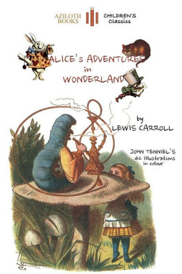Alice's Adventures in Wonderland: The only edition with all 42 of John Tenniel's illustrations in COLOUR (Aziloth Books)
