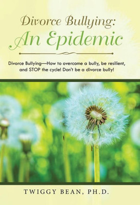 Divorce Bullying: an Epidemic: Divorce Bullying-How to Overcome a Bully, Be Resilient, and Stop the Cycle! Don'T Be a Divorce Bully!