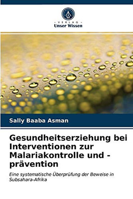 Gesundheitserziehung bei Interventionen zur Malariakontrolle und -prävention: Eine systematische Überprüfung der Beweise in Subsahara-Afrika (German Edition)