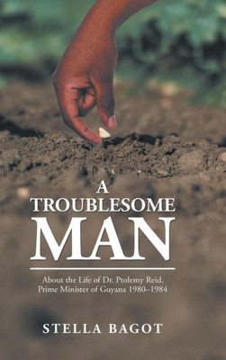 A Troublesome Man: About the Life of Dr. Ptolemy Reid, Prime Minister of Guyana (1980-1984).