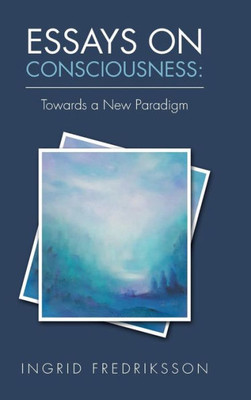 Essays on Consciousness: Towards a New Paradigm
