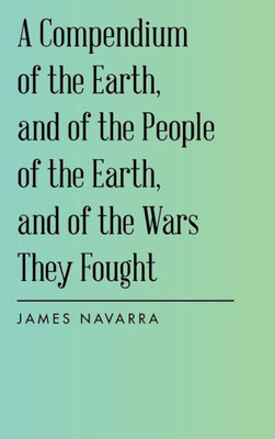 A Compendium of the Earth, and of the People of the Earth, and of the Wars They Fought