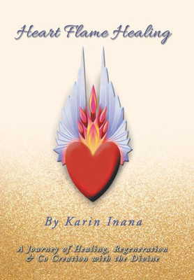 Heart Flame Healing: A Journey of Healing, Regeneration & Co Creation with the Divine