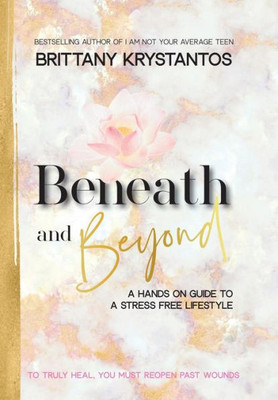 Beneath and Beyond: A Hands on Guide to a Stress Free Lifestyle: to Truly Heal, You Must Reopen Past Wounds